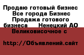 Продаю готовый бизнес  - Все города Бизнес » Продажа готового бизнеса   . Ненецкий АО,Великовисочное с.